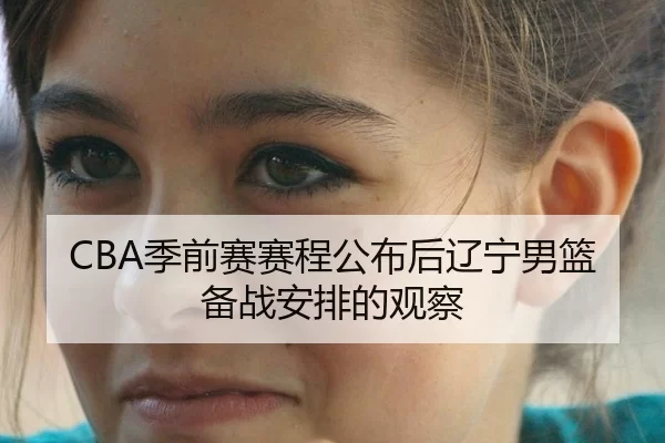 CBA季前赛赛程公布后辽宁男篮备战安排的观察